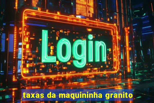 taxas da maquininha granito